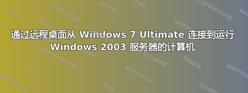 通过远程桌面从 Windows 7 Ultimate 连接到运行 Windows 2003 服务器的计算机