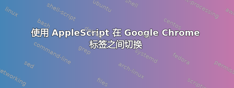 使用 AppleScript 在 Google Chrome 标签之间切换