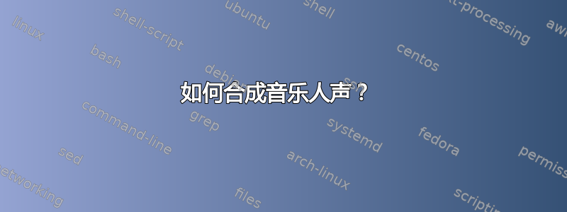 如何合成音乐人声？ 