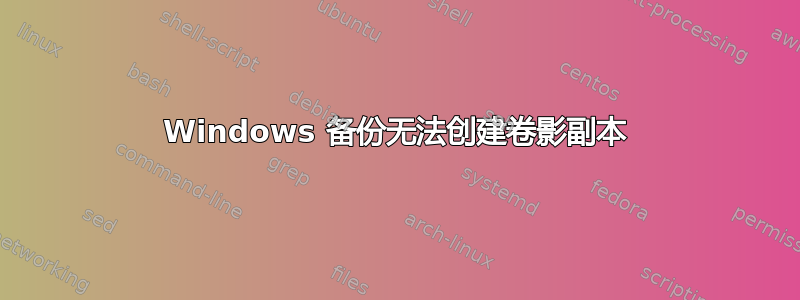 Windows 备份无法创建卷影副本