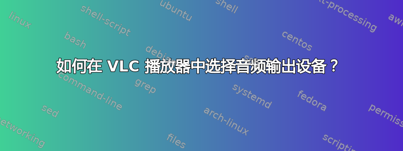 如何在 VLC 播放器中选择音频输出设备？