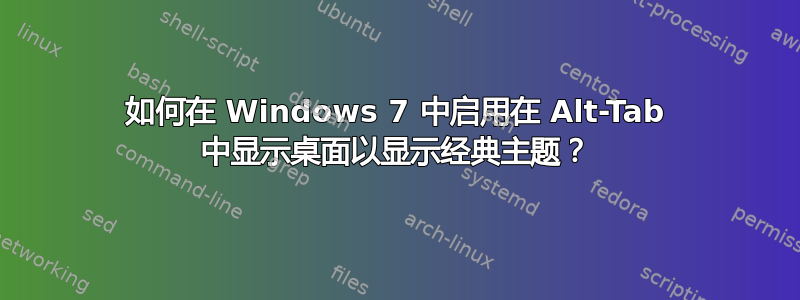 如何在 Windows 7 中启用在 Alt-Tab 中显示桌面以显示经典主题？