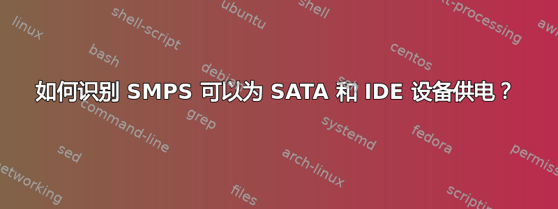 如何识别 SMPS 可以为 SATA 和 IDE 设备供电？