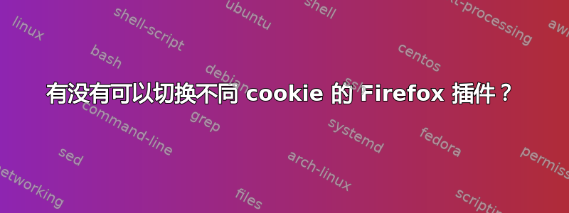 有没有可以切换不同 cookie 的 Firefox 插件？