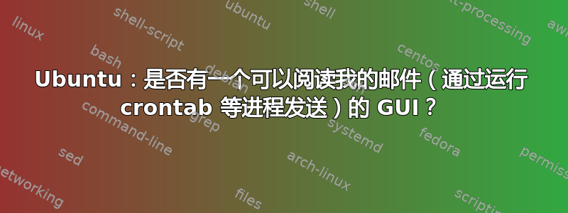 Ubuntu：是否有一个可以阅读我的邮件（通过运行 crontab 等进程发送）的 GUI？