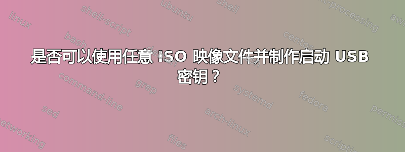 是否可以使用任意 ISO 映像文件并制作启动 USB 密钥？