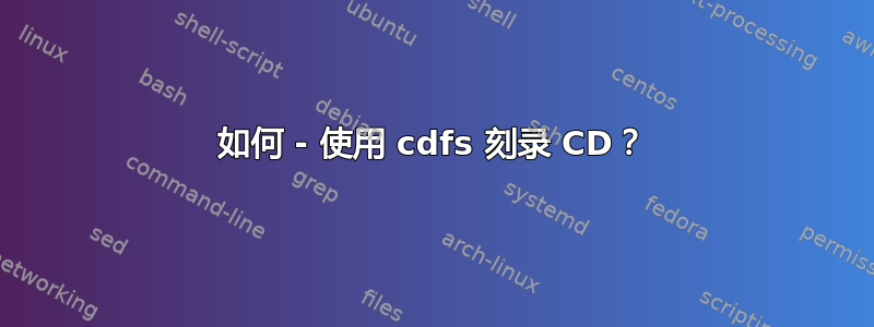 如何 - 使用 cdfs 刻录 CD？