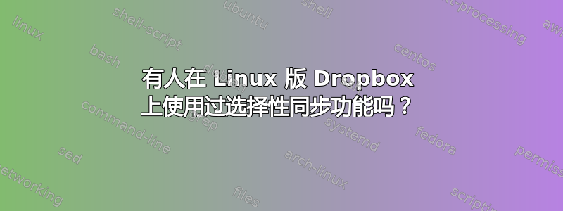 有人在 Linux 版 Dropbox 上使用过选择性同步功能吗？