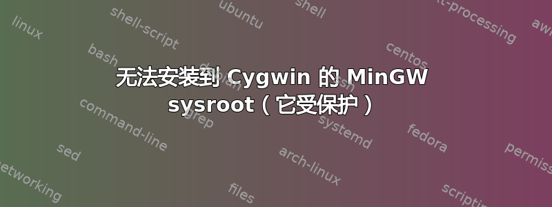 无法安装到 Cygwin 的 MinGW sysroot（它受保护）