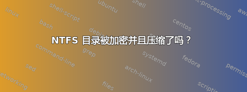 NTFS 目录被加密并且压缩了吗？