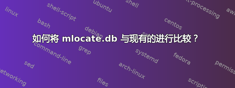 如何将 mlocate.db 与现有的进行比较？