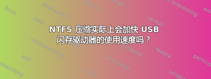 NTFS 压缩实际上会加快 USB 闪存驱动器的使用速度吗？