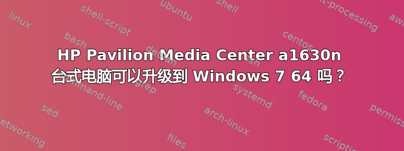 HP Pavilion Media Center a1630n 台式电脑可以升级到 Windows 7 64 吗？