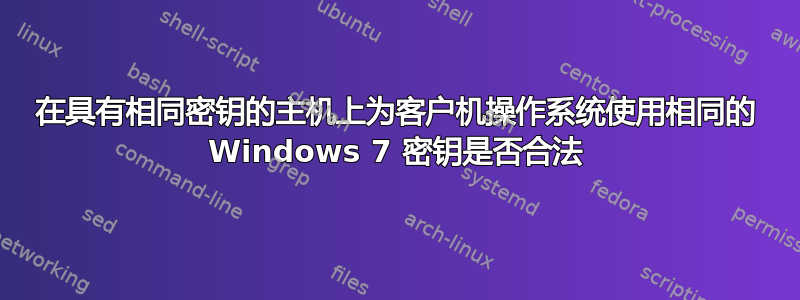 在具有相同密钥的主机上为客户机操作系统使用相同的 Windows 7 密钥是否合法