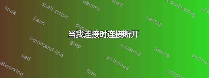 当我连接时连接断开