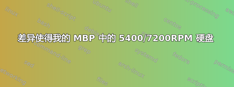 差异使得我的 MBP 中的 5400/7200RPM 硬盘