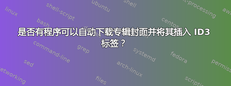 是否有程序可以自动下载专辑封面并将其插入 ID3 标签？