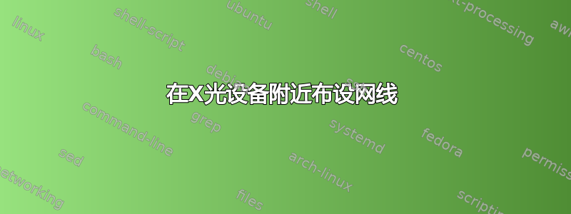 在X光设备附近布设网线