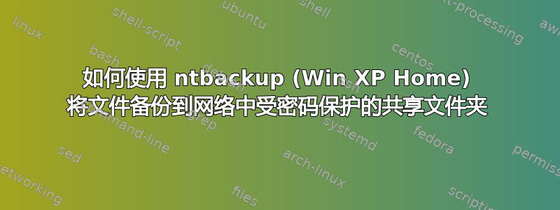 如何使用 ntbackup (Win XP Home) 将文件备份到网络中受密码保护的共享文件夹