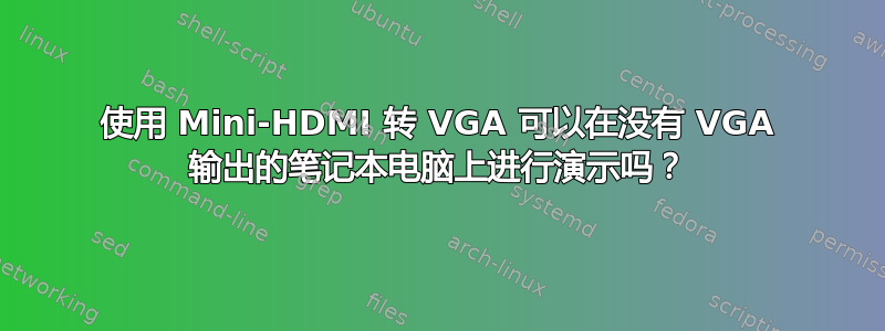 使用 Mini-HDMI 转 VGA 可以在没有 VGA 输出的笔记本电脑上进行演示吗？