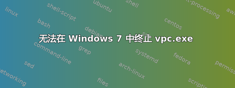 无法在 Windows 7 中终止 vpc.exe