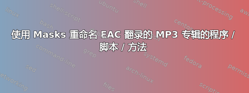 使用 Masks 重命名 EAC 翻录的 MP3 专辑的程序 / 脚本 / 方法