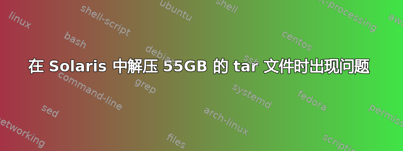 在 Solaris 中解压 55GB 的 tar 文件时出现问题