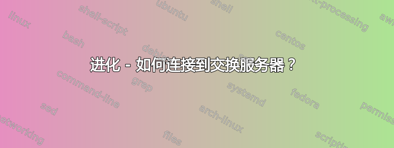 进化 - 如何连接到交换服务器？