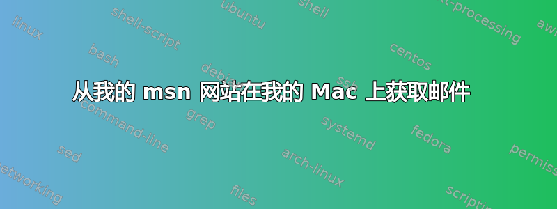 从我的 msn 网站在我的 Mac 上获取邮件 