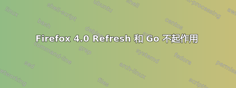 Firefox 4.0 Refresh 和 Go 不起作用