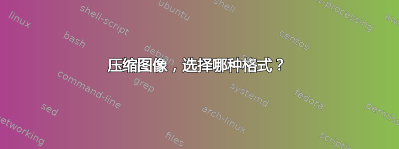 压缩图像，选择哪种格式？