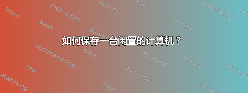 如何保存一台闲置的计算机？