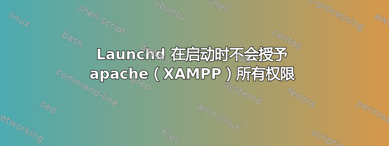 Launchd 在启动时不会授予 apache（XAMPP）所有权限