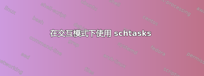 在交互模式下使用 schtasks