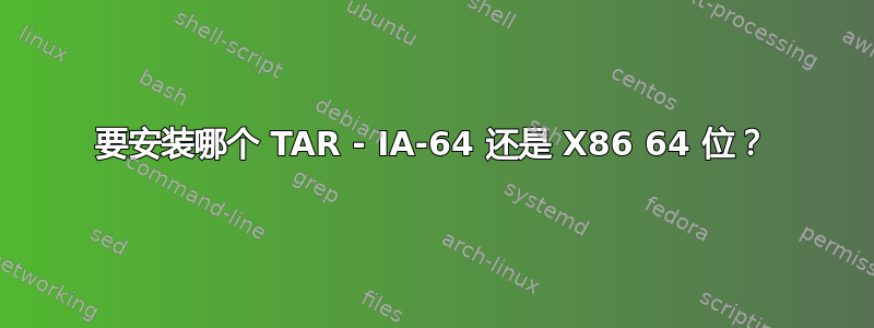 要安装哪个 TAR - IA-64 还是 X86 64 位？