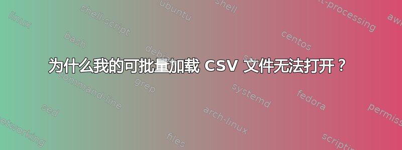 为什么我的可批量加载 CSV 文件无法打开？