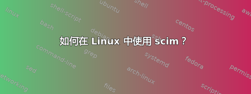 如何在 Linux 中使用 scim？