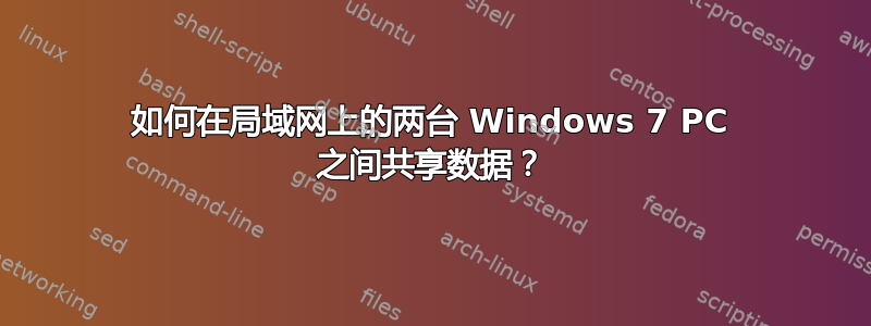 如何在局域网上的两台 Windows 7 PC 之间共享数据？