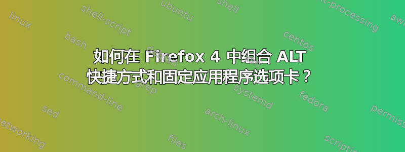 如何在 Firefox 4 中组合 ALT 快捷方式和固定应用程序选项卡？