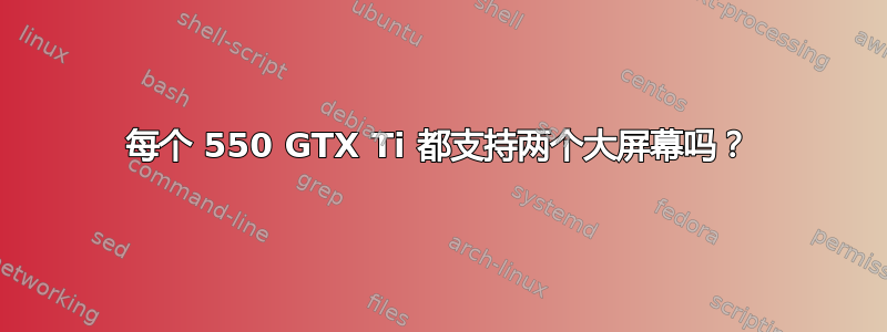 每个 550 GTX Ti 都支持两个大屏幕吗？