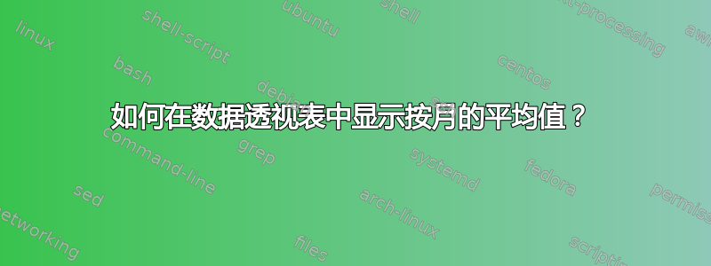 如何在数据透视表中显示按月的平均值？