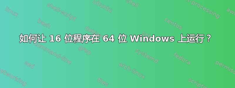 如何让 16 位程序在 64 位 Windows 上运行？