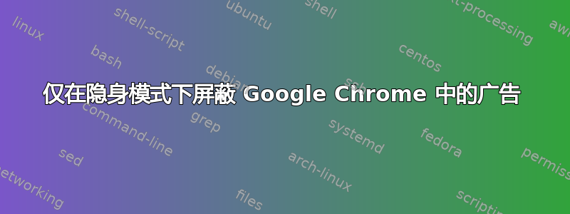 仅在隐身模式下屏蔽 Google Chrome 中的广告