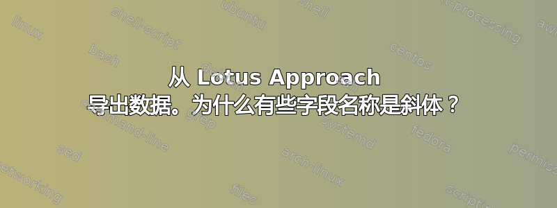 从 Lotus Approach 导出数据。为什么有些字段名称是斜体？