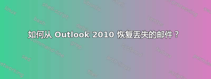 如何从 Outlook 2010 恢复丢失的邮件？