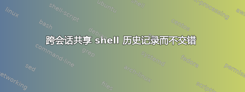 跨会话共享 shell 历史记录而不交错