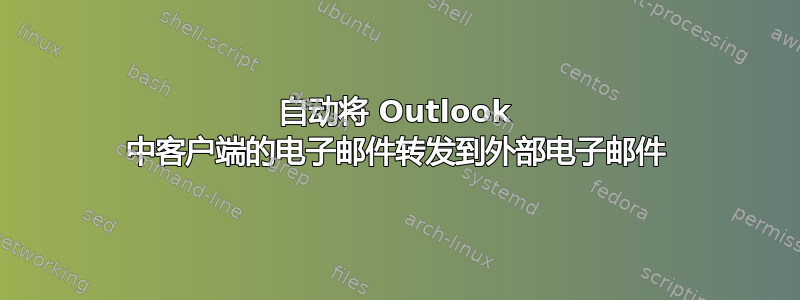 自动将 Outlook 中客户端的电子邮件转发到外部电子邮件