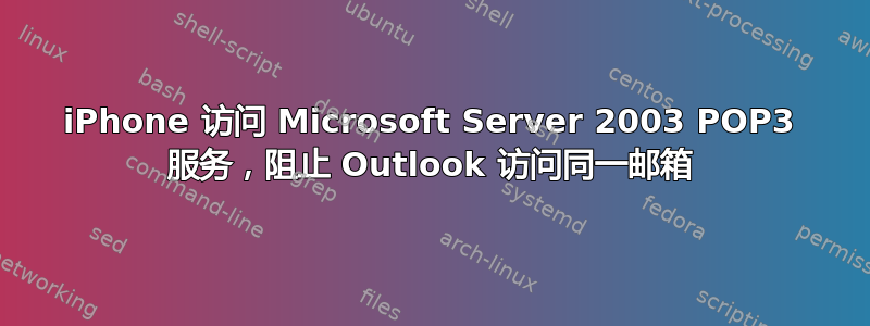 iPhone 访问 Microsoft Server 2003 POP3 服务，阻止 Outlook 访问同一邮箱