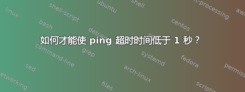 如何才能使 ping 超时时间低于 1 秒？