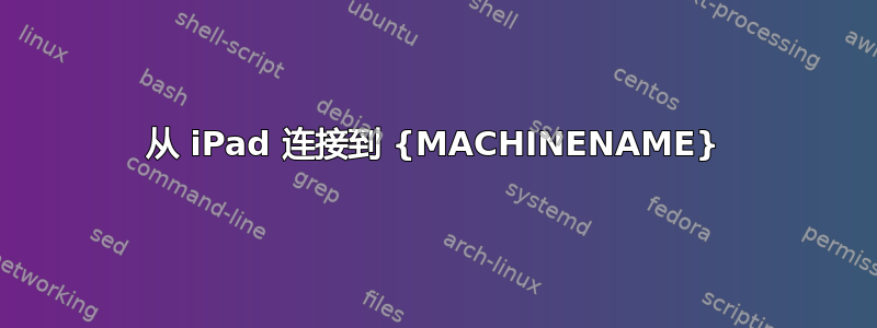 从 iPad 连接到 {MACHINENAME}